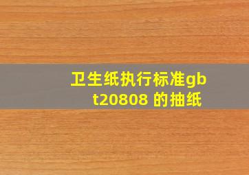 卫生纸执行标准gbt20808 的抽纸